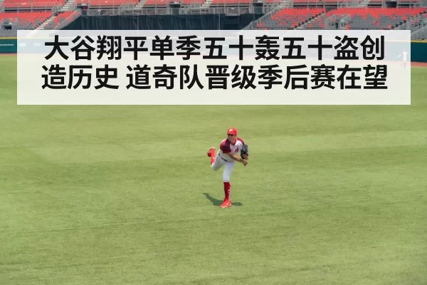 大谷翔平单季五十轰五十盗创造历史 道奇队晋级季后赛在望