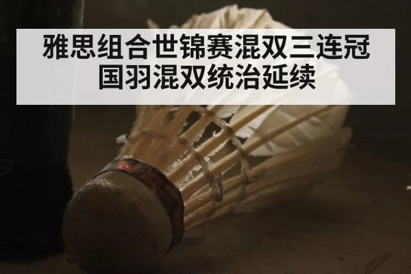 雅思组合世锦赛混双三连冠 国羽混双统治延续
