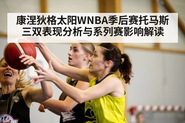 康涅狄格太阳WNBA季后赛托马斯三双表现分析与系列赛影响解读